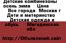 Детские комбинезоны ( осень-зима) › Цена ­ 1 800 - Все города, Москва г. Дети и материнство » Детская одежда и обувь   . Магаданская обл.